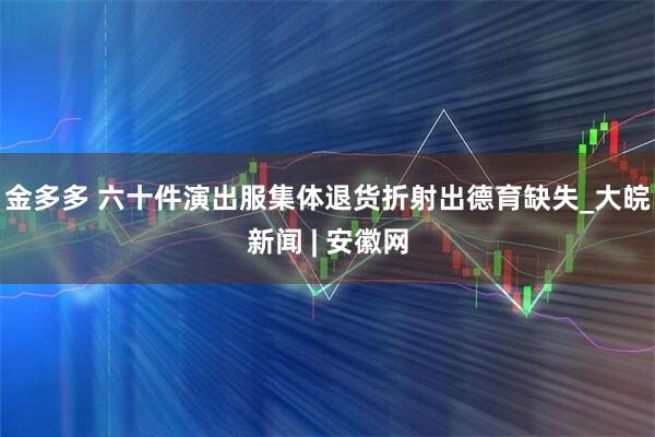 金多多 六十件演出服集体退货折射出德育缺失_大皖新闻 | 安徽网