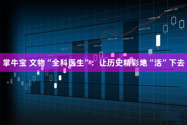 掌牛宝 文物“全科医生”：让历史精彩地“活”下去