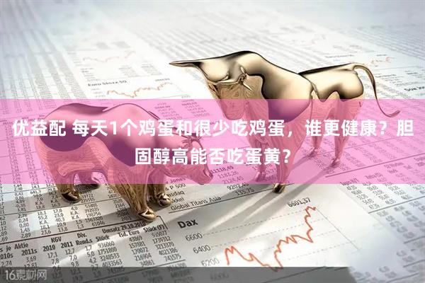 优益配 每天1个鸡蛋和很少吃鸡蛋，谁更健康？胆固醇高能否吃蛋黄？