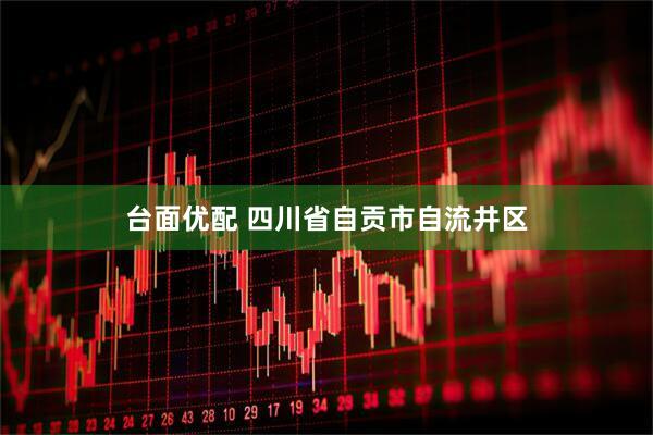 台面优配 四川省自贡市自流井区