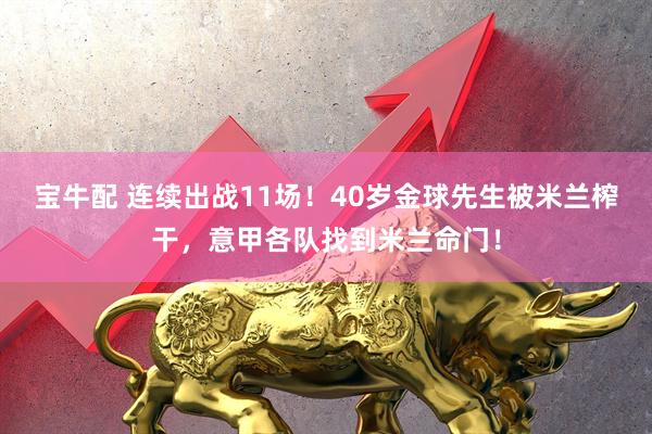 宝牛配 连续出战11场！40岁金球先生被米兰榨干，意甲各队找到米兰命门！