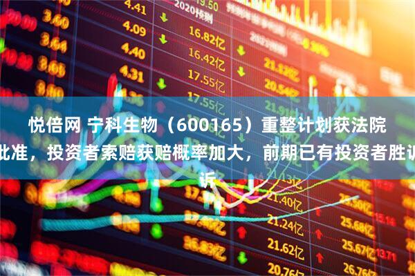 悦倍网 宁科生物（600165）重整计划获法院批准，投资者索赔获赔概率加大，前期已有投资者胜诉