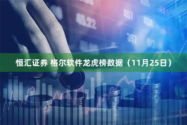 恒汇证券 格尔软件龙虎榜数据（11月25日）