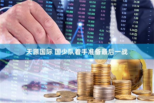 天源国际 国少队着手准备最后一战
