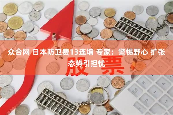 众合网 日本防卫费13连增 专家：警惕野心 扩张态势引担忧