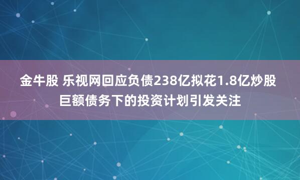 金牛股 乐视网回应负债238亿拟花1.8亿炒股 巨额债务下的投资计划引发关注