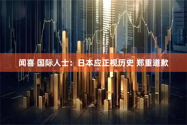 闻喜 国际人士：日本应正视历史 郑重道歉