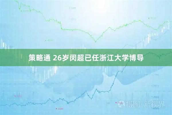 策略通 26岁闵超已任浙江大学博导
