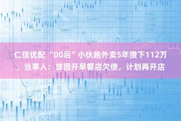 仁信优配 “00后”小伙跑外卖5年攒下112万，当事人：曾因开早餐店欠债，计划再开店