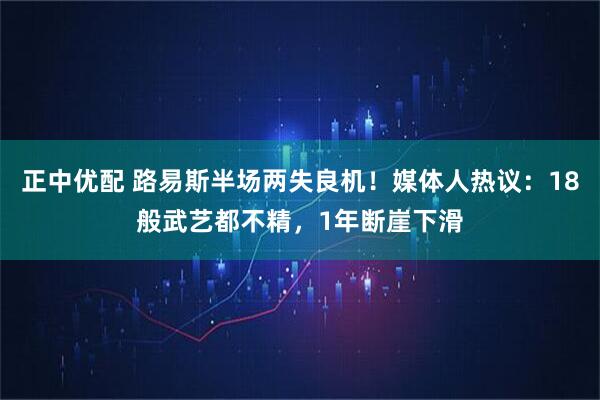 正中优配 路易斯半场两失良机！媒体人热议：18般武艺都不精，1年断崖下滑