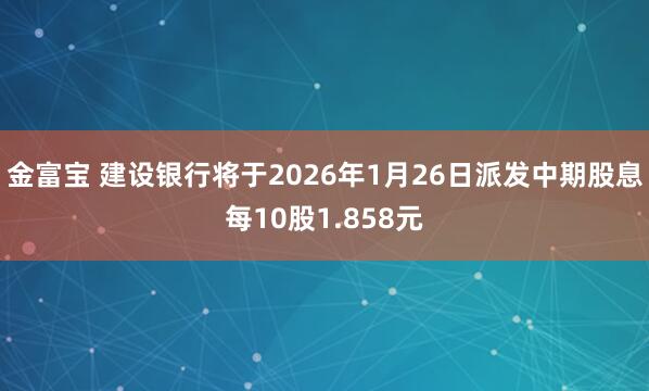 金富宝 建设银行将于2026年1月26日派发中期股息每10股1.858元