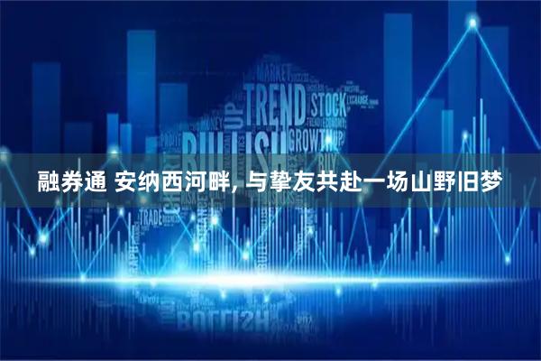 融券通 安纳西河畔, 与挚友共赴一场山野旧梦